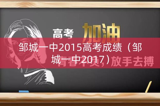 邹城一中2015高考成绩(邹城一中2017) 邹城一中2015高考成绩(邹城一中2017)