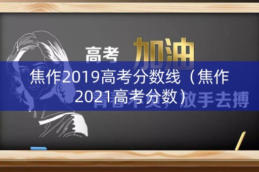焦作2019高考分数线(焦作2021高考分数) 焦作2019高考分数线(焦作2021高考分数)