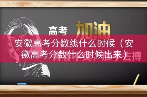 安徽高考分数线什么时候(安徽高考分数什么时候出来) 安徽高考分数线什么时候(安徽高考分数什么时候出来)