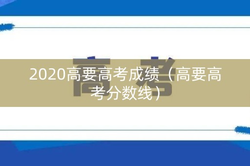 2020高要高考成绩(高要高考分数线) 2020高要高考成绩(高要高考分数线)