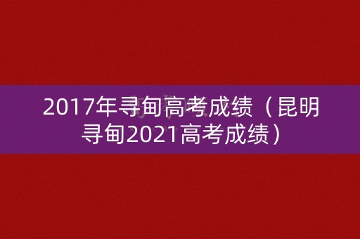 2017年寻甸高考成绩（昆明寻甸2021高考成绩）