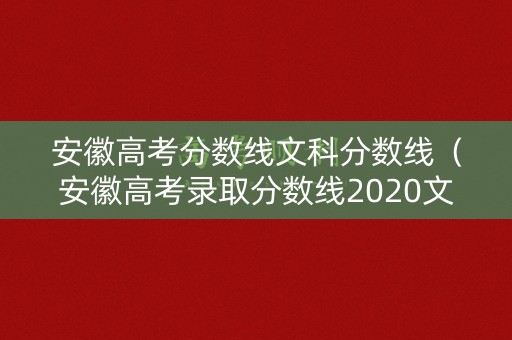 安徽高考分数线文科分数线（安徽高考录取分数线2020文科）
