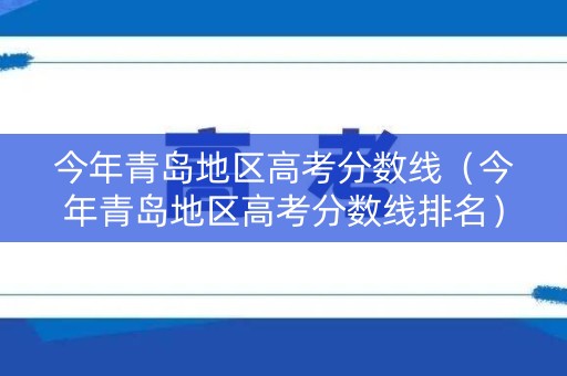 今年青岛地区高考分数线(今年青岛地区高考分数线排名) 今年青岛地区高考分数线(今年青岛地区高考分数线排名)