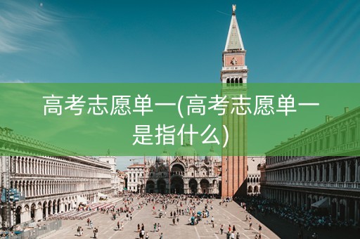 高考志愿单一(高考志愿单一是指什么)