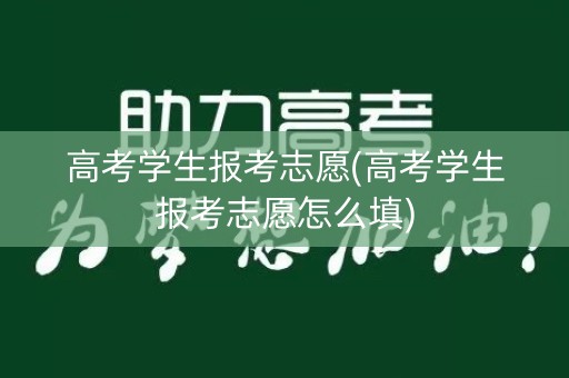 高考学生报考志愿(高考学生报考志愿怎么填)