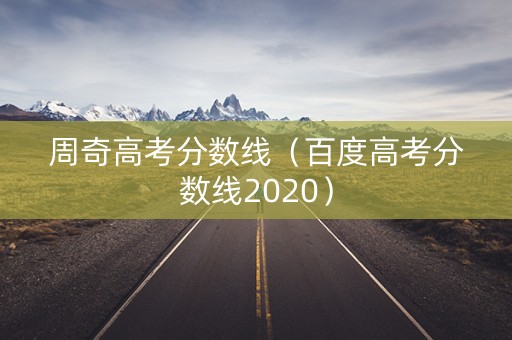 周奇高考分数线（百度高考分数线2020）