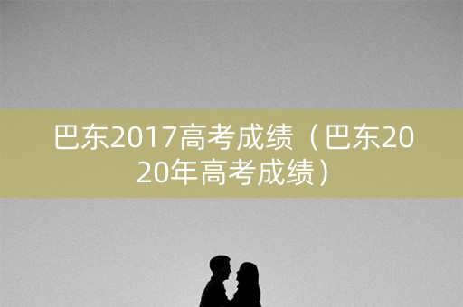 巴东2017高考成绩(巴东2020年高考成绩) 巴东2017高考成绩(巴东2020年高考成绩)