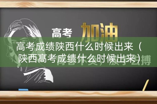 高考成绩陕西什么时候出来(陕西髙考成绩什么时候出来) 高考成绩陕西什么时候出来(陕西髙考成绩什么时候出来)