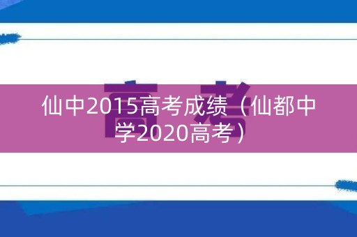 仙中2015高考成绩（仙都中学2020高考）