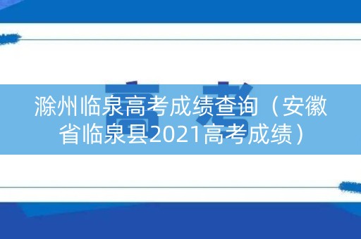 滁州临泉高考成绩查询(安徽省临泉县2021高考成绩) 滁州临泉高考成绩查询(安徽省临泉县2021高考成绩)
