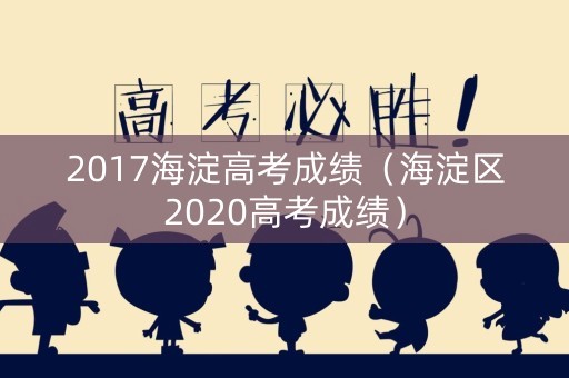 2017海淀高考成绩（海淀区2020高考成绩）