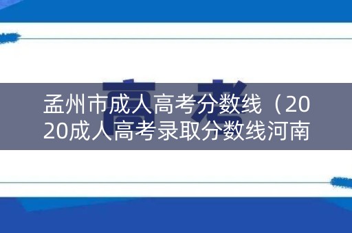 孟州市成人高考分数线（2020成人高考录取分数线河南）