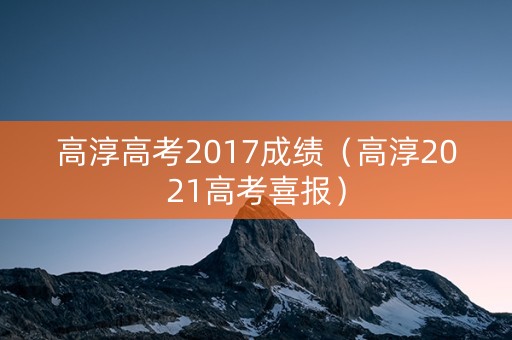 高淳高考2017成绩（高淳2021高考喜报）