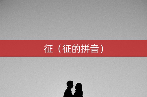 征(征的拼音) 征(征的拼音)