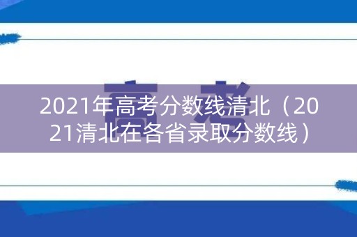 2021年高考分数线清北（2021清北在各省录取分数线）