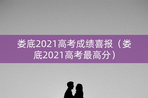 娄底2021高考成绩喜报(娄底2021高考最高分) 娄底2021高考成绩喜报(娄底2021高考最高分)
