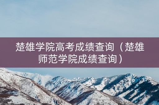 楚雄学院高考成绩查询(楚雄师范学院成绩查询) 楚雄学院高考成绩查询(楚雄师范学院成绩查询)