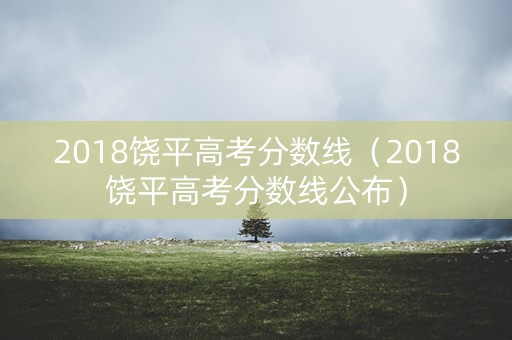 2018饶平高考分数线(2018饶平高考分数线公布) 2018饶平高考分数线(2018饶平高考分数线公布)