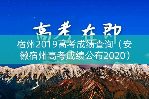 宿州2019高考成绩查询(安徽宿州高考成绩公布2020) 宿州2019高考成绩查询(安徽宿州高考成绩公布2020)
