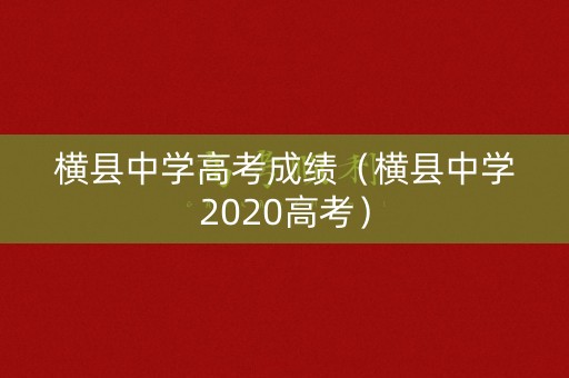 横县中学高考成绩(横县中学2020高考) 横县中学高考成绩(横县中学2020高考)
