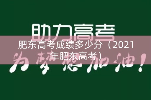 肥东高考成绩多少分（2021年肥东高考）