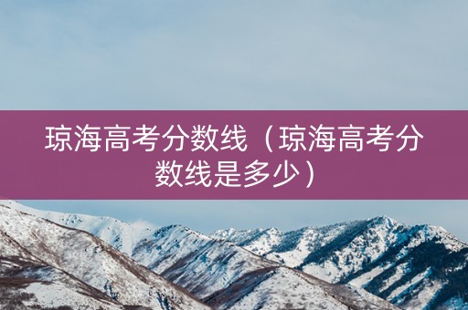 琼海高考分数线(琼海高考分数线是多少) 琼海高考分数线(琼海高考分数线是多少)