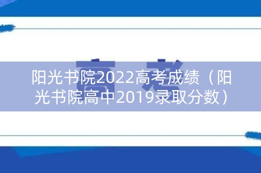 阳光书院2022高考成绩（阳光书院高中2019录取分数）
