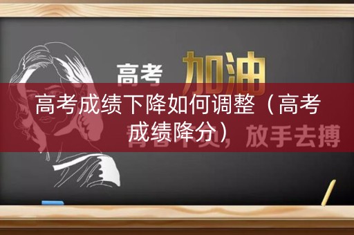 高考成绩下降如何调整（高考成绩降分）