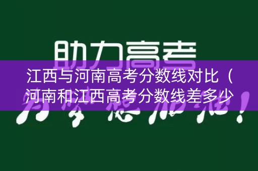 江西与河南高考分数线对比（河南和江西高考分数线差多少分）