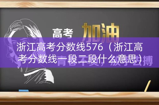 浙江高考分数线576（浙江高考分数线一段二段什么意思）
