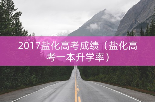 2017盐化高考成绩（盐化高考一本升学率）