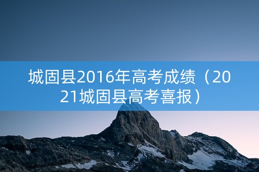 城固县2016年高考成绩（2021城固县高考喜报）