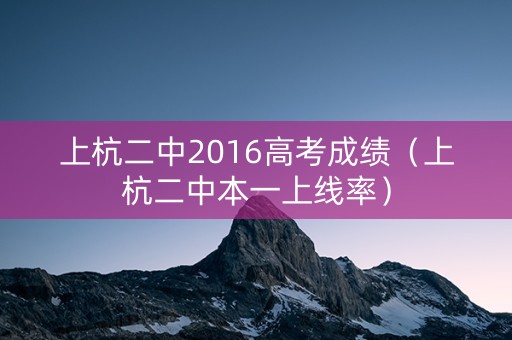 上杭二中2016高考成绩（上杭二中本一上线率）