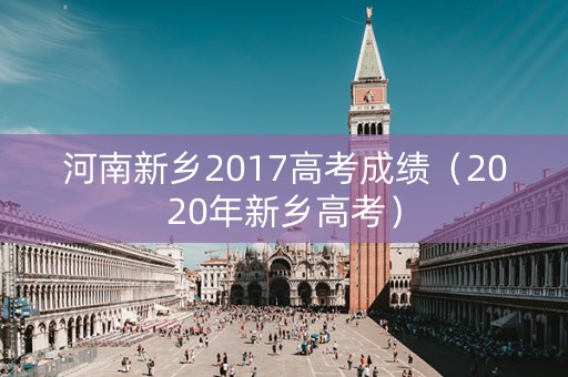 河南新乡2017高考成绩（2020年新乡高考）