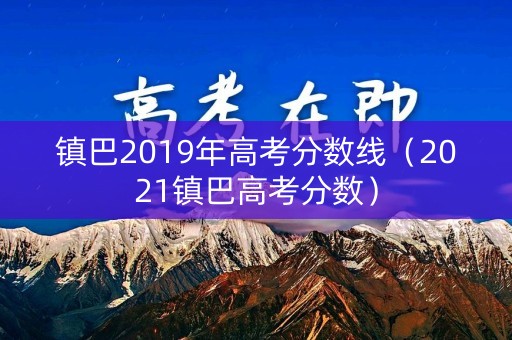 镇巴2019年高考分数线(2021镇巴高考分数) 镇巴2019年高考分数线(2021镇巴高考分数)