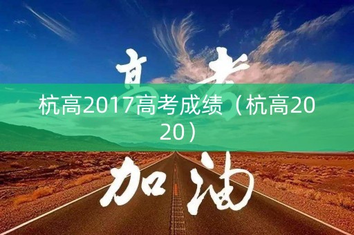 杭高2017高考成绩(杭高2020) 杭高2017高考成绩(杭高2020)