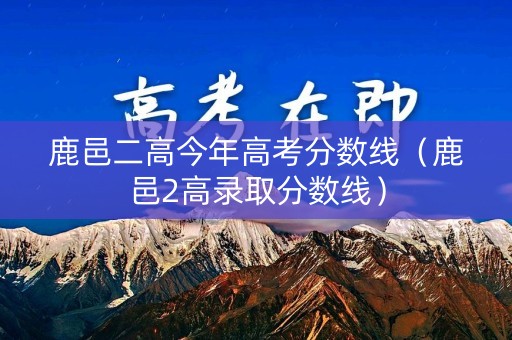 鹿邑二高今年高考分数线（鹿邑2高录取分数线）
