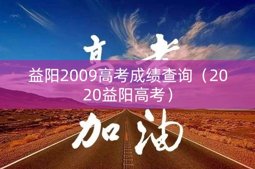 益阳2009高考成绩查询（2020益阳高考）
