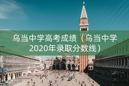 乌当中学高考成绩(乌当中学2020年录取分数线) 乌当中学高考成绩(乌当中学2020年录取分数线)