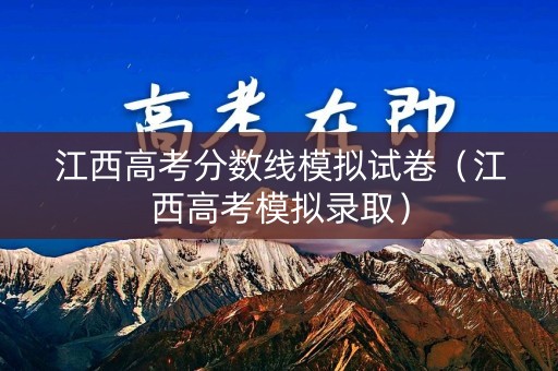 江西高考分数线模拟试卷（江西高考模拟录取）