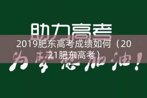 2019肥东高考成绩如何（2021肥东高考）