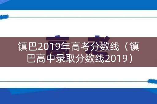 镇巴2019年高考分数线（镇巴高中录取分数线2019）