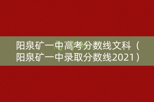 阳泉矿一中高考分数线文科(阳泉矿一中录取分数线2021) 阳泉矿一中高考分数线文科(阳泉矿一中录取分数线2021)