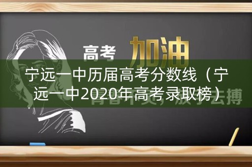 宁远一中历届高考分数线(宁远一中2020年高考录取榜) 宁远一中历届高考分数线(宁远一中2020年高考录取榜)