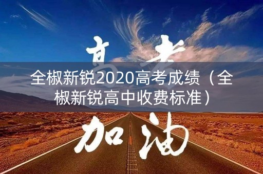 全椒新锐2020高考成绩(全椒新锐高中收费标准) 全椒新锐2020高考成绩(全椒新锐高中收费标准)