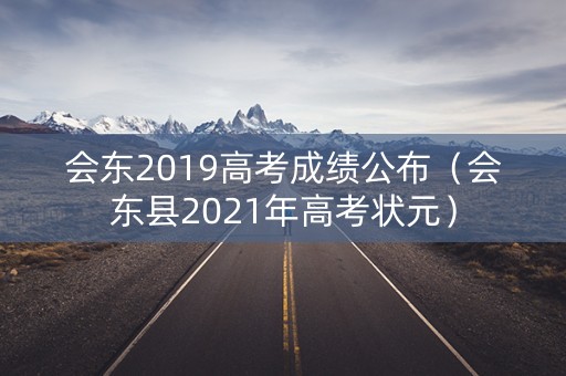 会东2019高考成绩公布(会东县2021年高考状元) 会东2019高考成绩公布(会东县2021年高考状元)