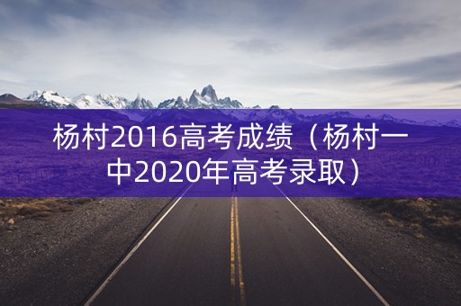 杨村2016高考成绩（杨村一中2020年高考录取）