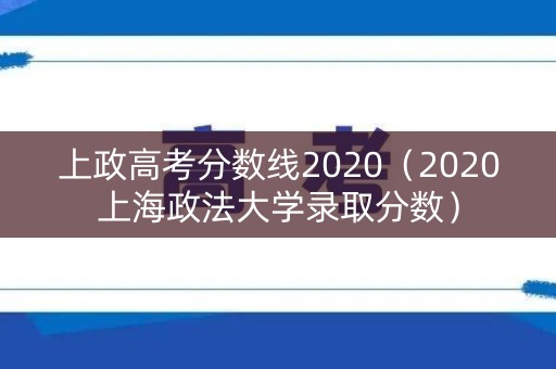 上政高考分数线2020(2020上海政法大学录取分数) 上政高考分数线2020(2020上海政法大学录取分数)