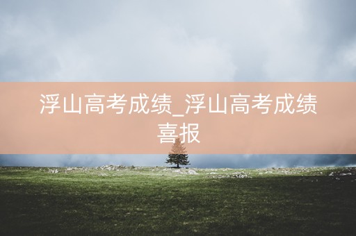 浮山高考成绩_浮山高考成绩喜报