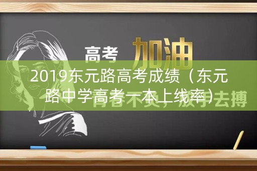 2019东元路高考成绩(东元路中学高考一本上线率) 2019东元路高考成绩(东元路中学高考一本上线率)